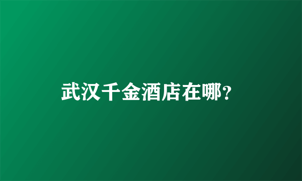 武汉千金酒店在哪？