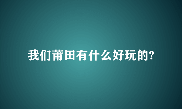 我们莆田有什么好玩的?