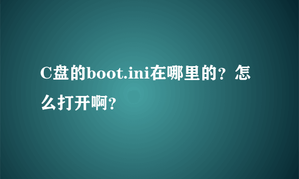 C盘的boot.ini在哪里的？怎么打开啊？