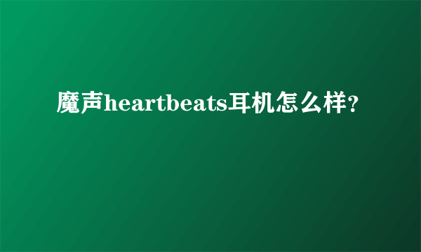 魔声heartbeats耳机怎么样？