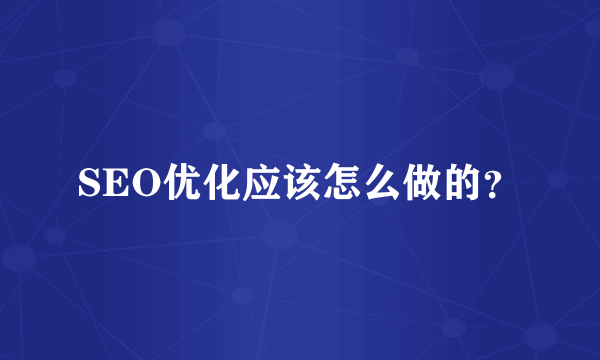 SEO优化应该怎么做的？