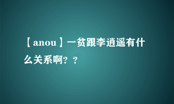 【anou】一贫跟李逍遥有什么关系啊？？