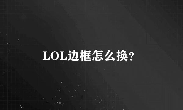 LOL边框怎么换？