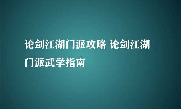 论剑江湖门派攻略 论剑江湖门派武学指南