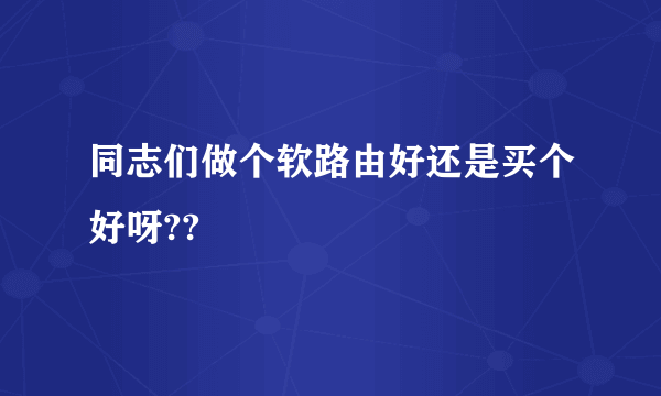 同志们做个软路由好还是买个好呀??