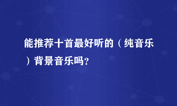 能推荐十首最好听的（纯音乐）背景音乐吗？