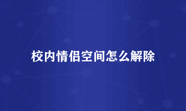 校内情侣空间怎么解除