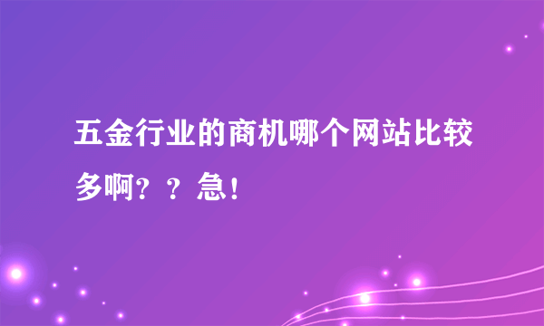 五金行业的商机哪个网站比较多啊？？急！