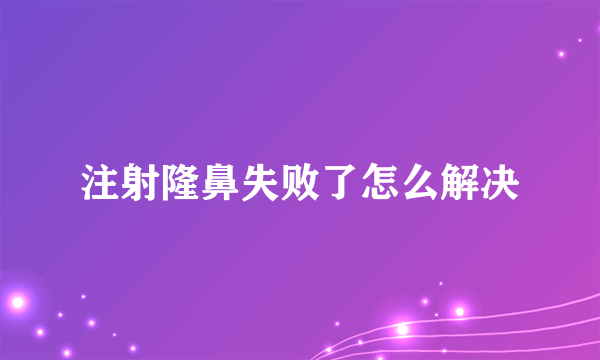 注射隆鼻失败了怎么解决