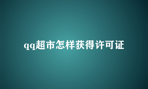 qq超市怎样获得许可证