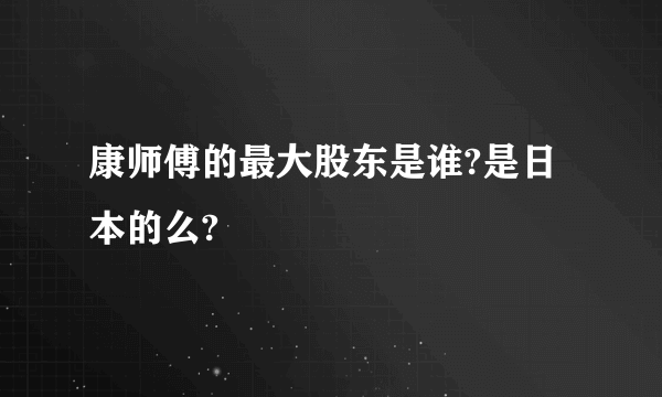 康师傅的最大股东是谁?是日本的么?