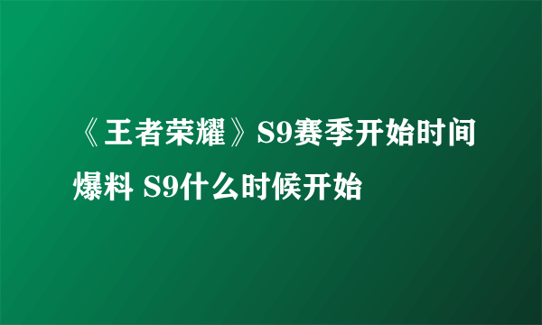 《王者荣耀》S9赛季开始时间爆料 S9什么时候开始