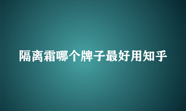 隔离霜哪个牌子最好用知乎