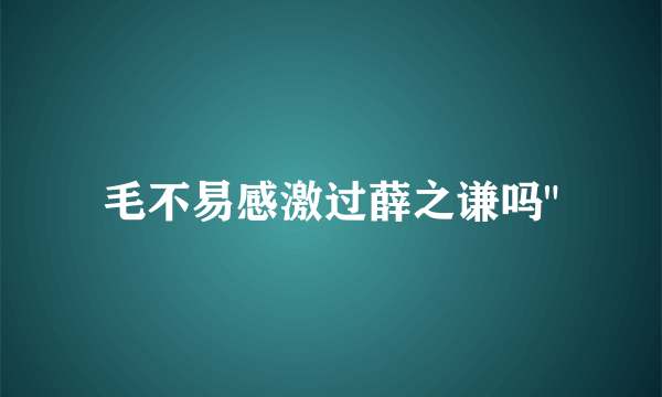 毛不易感激过薛之谦吗