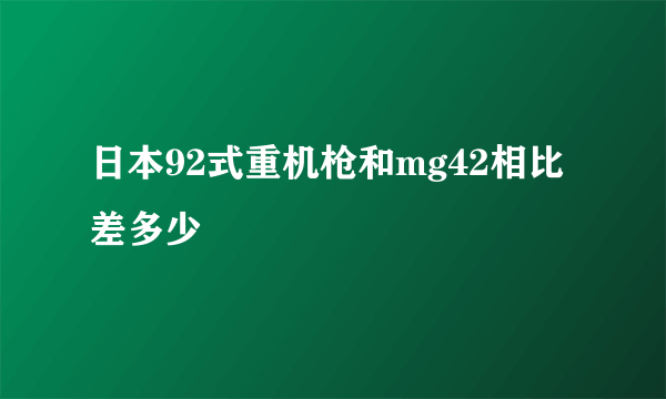 日本92式重机枪和mg42相比差多少