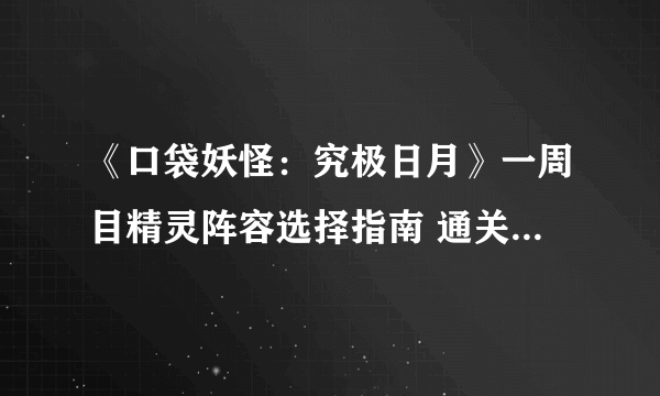 《口袋妖怪：究极日月》一周目精灵阵容选择指南 通关用什么精灵好