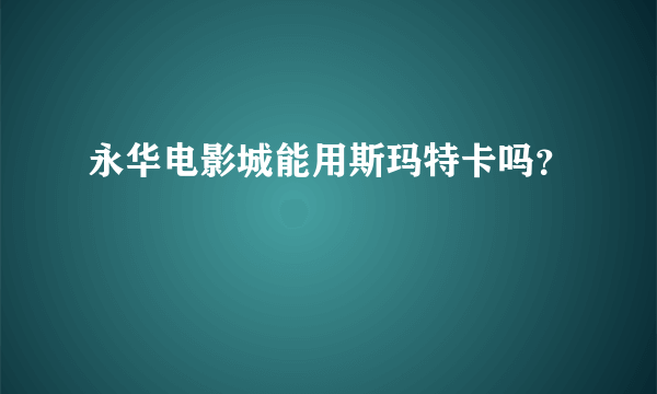 永华电影城能用斯玛特卡吗？