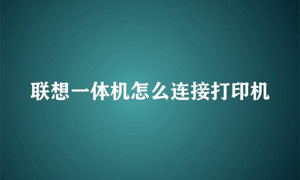 联想一体机怎么连接打印机