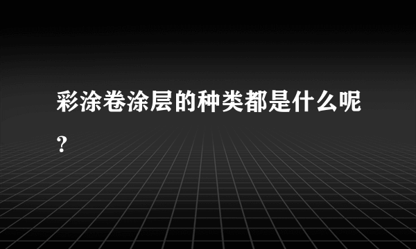 彩涂卷涂层的种类都是什么呢？