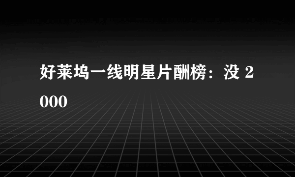 好莱坞一线明星片酬榜：没 2000