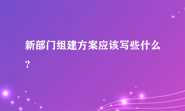 新部门组建方案应该写些什么？