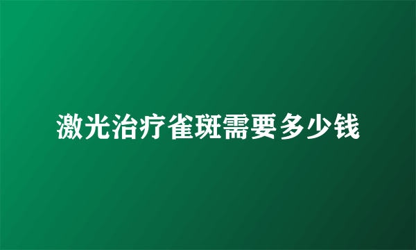 激光治疗雀斑需要多少钱