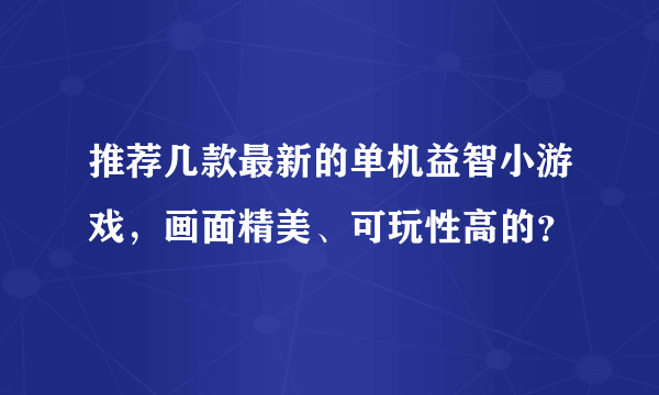 推荐几款最新的单机益智小游戏，画面精美、可玩性高的？