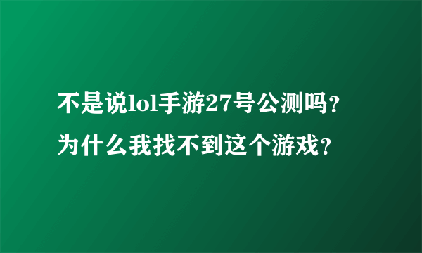 不是说lol手游27号公测吗？为什么我找不到这个游戏？