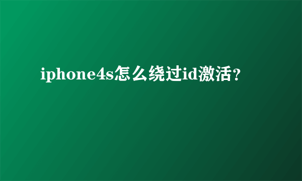 iphone4s怎么绕过id激活？