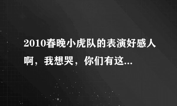 2010春晚小虎队的表演好感人啊，我想哭，你们有这种想哭的冲动吗？