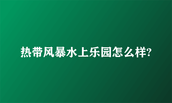 热带风暴水上乐园怎么样?