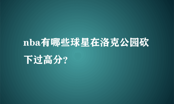 nba有哪些球星在洛克公园砍下过高分？