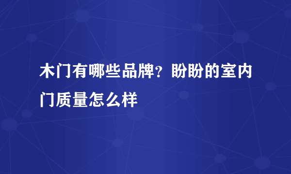 木门有哪些品牌？盼盼的室内门质量怎么样