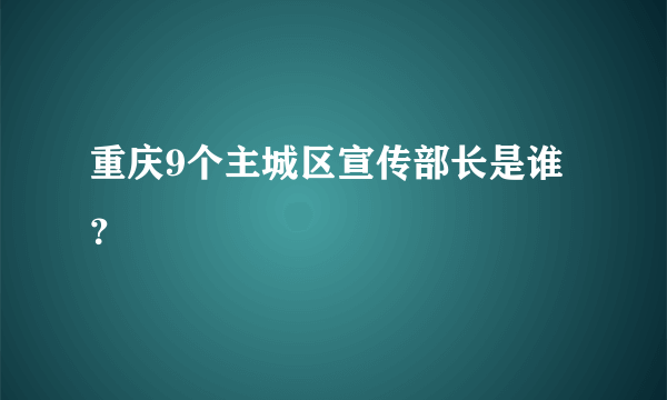 重庆9个主城区宣传部长是谁？