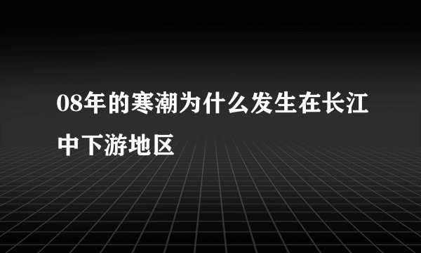 08年的寒潮为什么发生在长江中下游地区