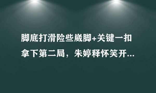 脚底打滑险些崴脚+关键一扣拿下第二局，朱婷释怀笑开颜，怎么评价朱婷的这波操作？