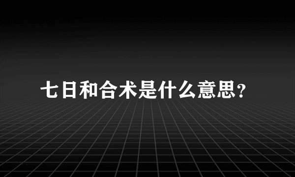 七日和合术是什么意思？