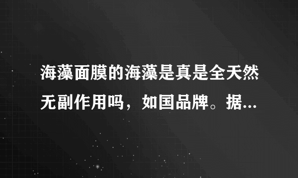 海藻面膜的海藻是真是全天然无副作用吗，如国品牌。据说可以吃的。