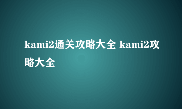 kami2通关攻略大全 kami2攻略大全