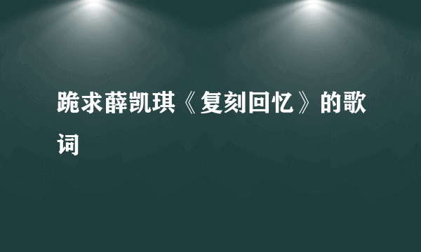 跪求薛凯琪《复刻回忆》的歌词