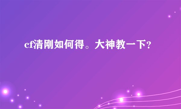 cf清刚如何得。大神教一下？