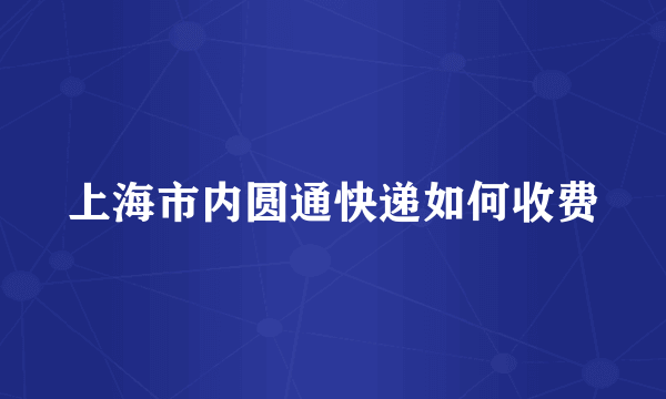 上海市内圆通快递如何收费