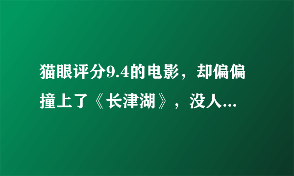 猫眼评分9.4的电影，却偏偏撞上了《长津湖》，没人看一点也不冤