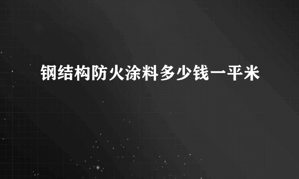 钢结构防火涂料多少钱一平米