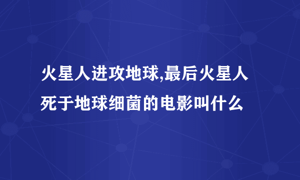 火星人进攻地球,最后火星人死于地球细菌的电影叫什么