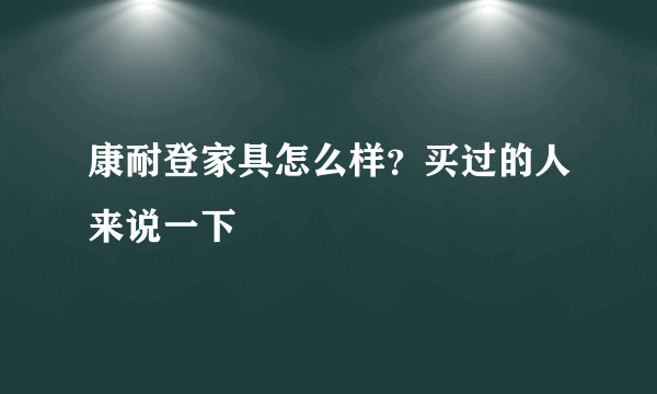 康耐登家具怎么样？买过的人来说一下