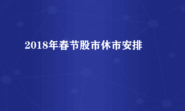 2018年春节股市休市安排