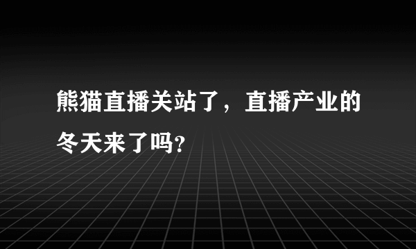 熊猫直播关站了，直播产业的冬天来了吗？