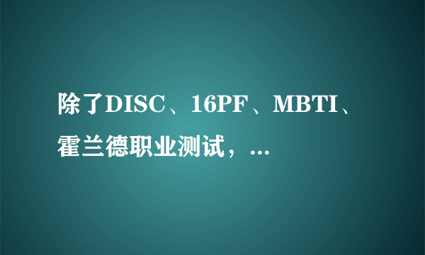 除了DISC、16PF、MBTI、霍兰德职业测试，还有什么比较流行的职业性格测试？