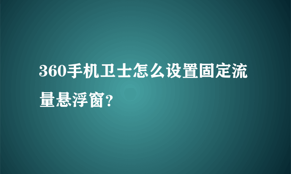 360手机卫士怎么设置固定流量悬浮窗？